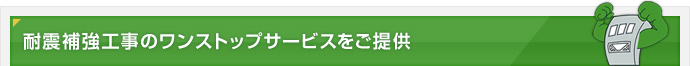 耐震補強工事のワンストップサービスをご提供